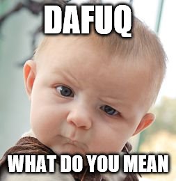 Skeptical Baby | DAFUQ; WHAT DO YOU MEAN | image tagged in memes,skeptical baby | made w/ Imgflip meme maker