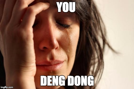 First World Problems | YOU; DENG DONG | image tagged in memes,first world problems | made w/ Imgflip meme maker