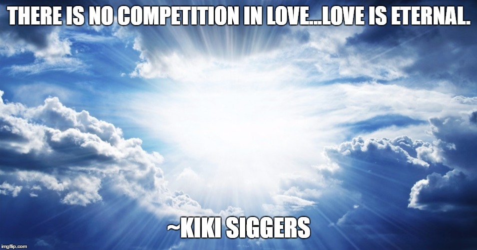 No Competition In Love | THERE IS NO COMPETITION IN LOVE...LOVE IS ETERNAL. ~KIKI SIGGERS | image tagged in inspirational,motivational,purpose,love,confidence,eternity | made w/ Imgflip meme maker