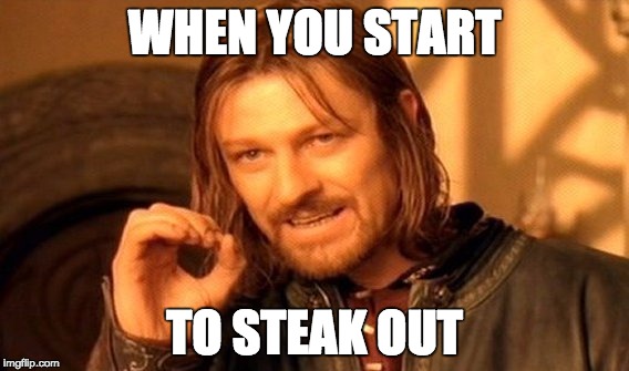 One Does Not Simply | WHEN YOU START; TO STEAK OUT | image tagged in memes,one does not simply | made w/ Imgflip meme maker