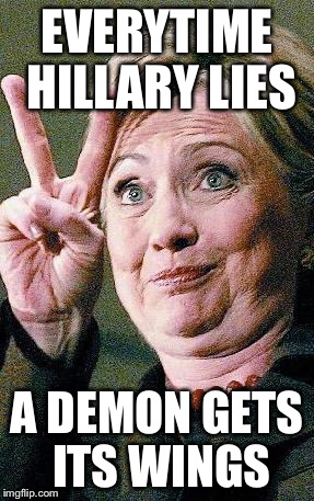 Hillary Clinton 2016  | EVERYTIME HILLARY LIES; A DEMON GETS ITS WINGS | image tagged in hillary clinton 2016 | made w/ Imgflip meme maker