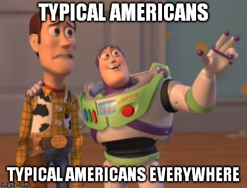 X, X Everywhere Meme | TYPICAL AMERICANS TYPICAL AMERICANS EVERYWHERE | image tagged in memes,x x everywhere | made w/ Imgflip meme maker