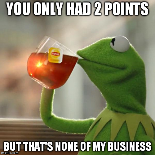 But That's None Of My Business Meme | YOU ONLY HAD 2 POINTS BUT THAT'S NONE OF MY BUSINESS | image tagged in memes,but thats none of my business,kermit the frog | made w/ Imgflip meme maker