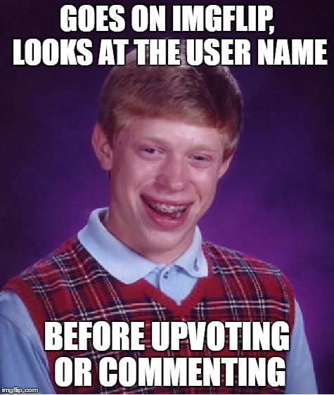 Bad Luck Brian | GOES ON IMGFLIP, LOOKS AT THE USER NAME; BEFORE UPVOTING OR COMMENTING | image tagged in memes,bad luck brian | made w/ Imgflip meme maker