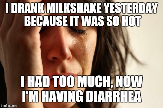 First World Problems Meme | I DRANK MILKSHAKE YESTERDAY BECAUSE IT WAS SO HOT; I HAD TOO MUCH, NOW I'M HAVING DIARRHEA | image tagged in memes,first world problems | made w/ Imgflip meme maker