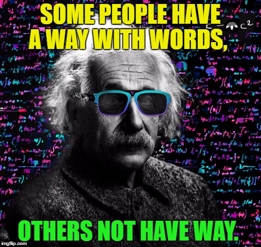 Einstein Grammarian | SOME PEOPLE HAVE A WAY WITH WORDS, OTHERS NOT HAVE WAY. | image tagged in einstein,memes,funny | made w/ Imgflip meme maker