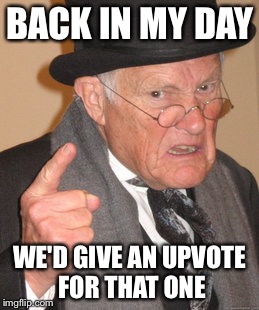 Back In My Day Meme | BACK IN MY DAY WE'D GIVE AN UPVOTE FOR THAT ONE | image tagged in memes,back in my day | made w/ Imgflip meme maker