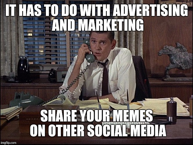 IT HAS TO DO WITH ADVERTISING AND MARKETING SHARE YOUR MEMES ON OTHER SOCIAL MEDIA | made w/ Imgflip meme maker