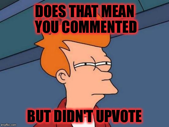 Futurama Fry Meme | DOES THAT MEAN YOU COMMENTED BUT DIDN'T UPVOTE | image tagged in memes,futurama fry | made w/ Imgflip meme maker