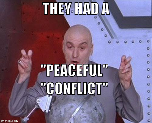 Dr Evil Laser Meme | THEY HAD A "PEACEFUL" "CONFLICT" | image tagged in memes,dr evil laser | made w/ Imgflip meme maker