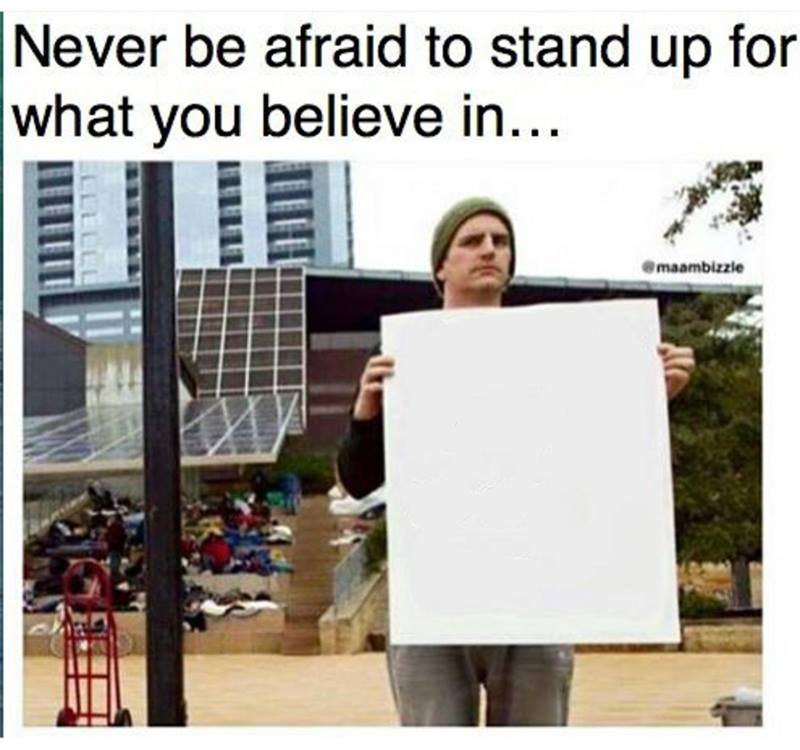 High Quality never be afraid to stand up for what you believe in... man with  Blank Meme Template