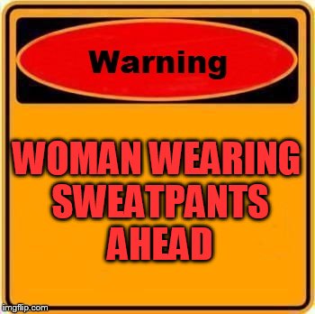 Warning Sign Meme | WOMAN WEARING SWEATPANTS AHEAD | image tagged in memes,warning sign | made w/ Imgflip meme maker