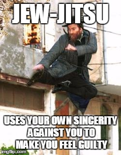 nijajew | JEW-JITSU; USES YOUR OWN SINCERITY AGAINST YOU TO MAKE YOU FEEL GUILTY | image tagged in nijajew | made w/ Imgflip meme maker