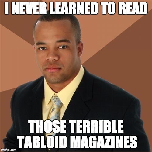 Successful Black Man | I NEVER LEARNED TO READ; THOSE TERRIBLE TABLOID MAGAZINES | image tagged in memes,successful black man,we'll believe it when we read it in the supermarket tabloids,read,funny,funny memes | made w/ Imgflip meme maker