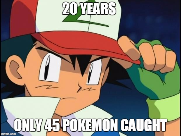 Ash catchem all pokemon |  20 YEARS; ONLY 45 POKEMON CAUGHT | image tagged in ash catchem all pokemon | made w/ Imgflip meme maker