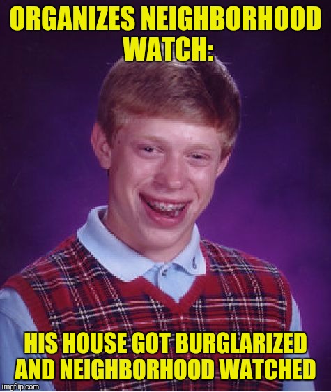Bad Luck Brian Meme | ORGANIZES NEIGHBORHOOD WATCH:; HIS HOUSE GOT BURGLARIZED AND NEIGHBORHOOD WATCHED | image tagged in memes,bad luck brian | made w/ Imgflip meme maker