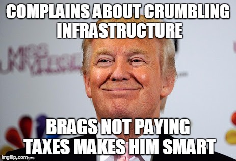 Donald trump approves | COMPLAINS ABOUT CRUMBLING INFRASTRUCTURE; BRAGS NOT PAYING TAXES MAKES HIM SMART | image tagged in donald trump approves | made w/ Imgflip meme maker