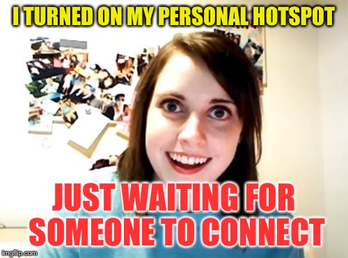 Overly Attached Girlfriend | I TURNED ON MY PERSONAL HOTSPOT; JUST WAITING FOR SOMEONE TO CONNECT | image tagged in memes,overly attached girlfriend | made w/ Imgflip meme maker