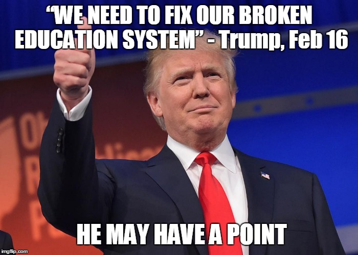 “WE NEED TO FIX OUR BROKEN EDUCATION SYSTEM” - Trump, Feb 16 HE MAY HAVE A POINT | image tagged in thumbs up trump | made w/ Imgflip meme maker