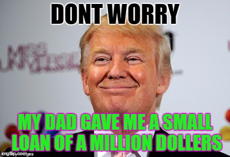 Donald trump approves | DONT WORRY; MY DAD GAVE ME A SMALL LOAN OF A MILLION DOLLERS | image tagged in donald trump approves | made w/ Imgflip meme maker