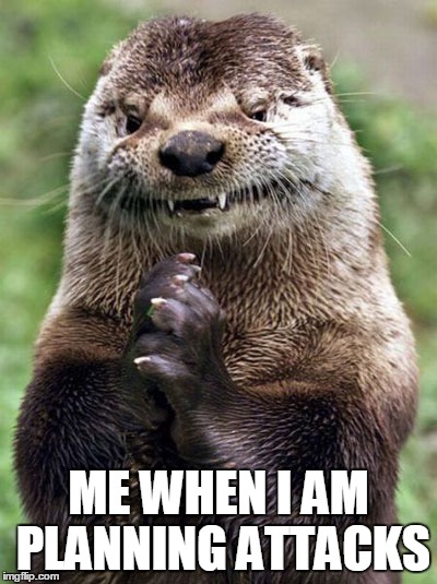 Evil Otter Meme | ME WHEN I AM PLANNING ATTACKS | image tagged in memes,evil otter | made w/ Imgflip meme maker