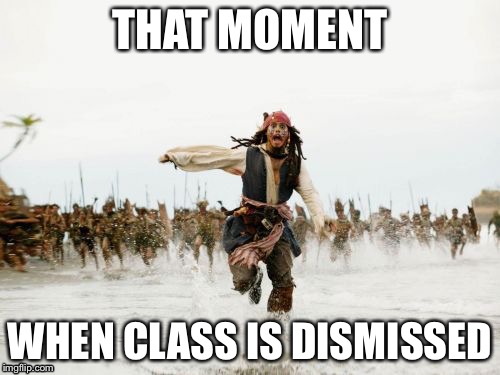 Jack Sparrow Being Chased | THAT MOMENT; WHEN CLASS IS DISMISSED | image tagged in memes,jack sparrow being chased | made w/ Imgflip meme maker