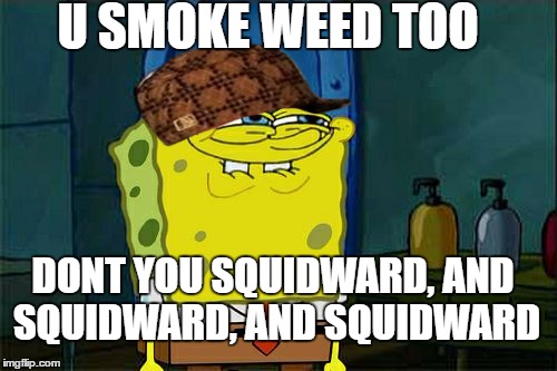 Don't You Squidward | U SMOKE WEED TOO; DONT YOU SQUIDWARD,
AND SQUIDWARD, AND SQUIDWARD | image tagged in memes,dont you squidward,scumbag | made w/ Imgflip meme maker