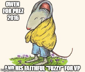 OWEN FOR PREZ 2016; AND HIS FAITHFUL "FUZZY" FOR VP | image tagged in owen/fuzzy 2016 | made w/ Imgflip meme maker