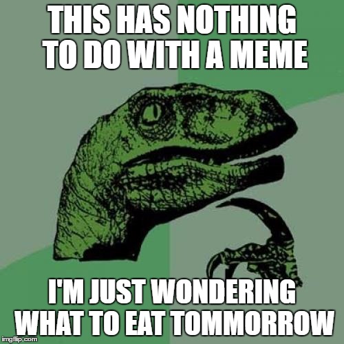 Philosoraptor | THIS HAS NOTHING TO DO WITH A MEME; I'M JUST WONDERING WHAT TO EAT TOMMORROW | image tagged in memes,philosoraptor | made w/ Imgflip meme maker