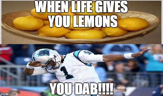 When life gives you lemons, YOU DAB!!! | WHEN LIFE GIVES YOU LEMONS; YOU DAB!!!! | image tagged in funny | made w/ Imgflip meme maker