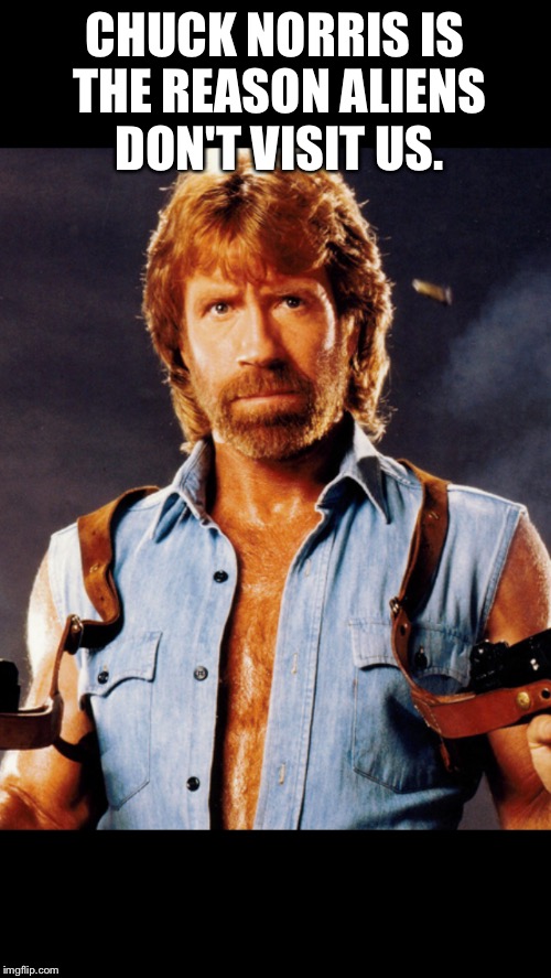 Chuck Norris Joke | CHUCK NORRIS IS THE REASON ALIENS DON'T VISIT US. | image tagged in memes,funny memes,chuck norris | made w/ Imgflip meme maker