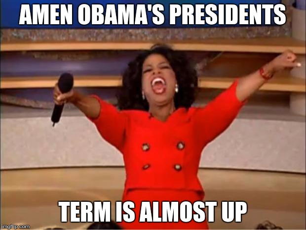 Oprah You Get A Meme | AMEN OBAMA'S PRESIDENTS; TERM IS ALMOST UP | image tagged in memes,oprah you get a | made w/ Imgflip meme maker