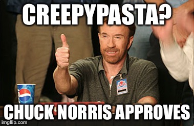 Chuck Norris Approves Meme | CREEPYPASTA? CHUCK NORRIS APPROVES | image tagged in memes,chuck norris approves | made w/ Imgflip meme maker