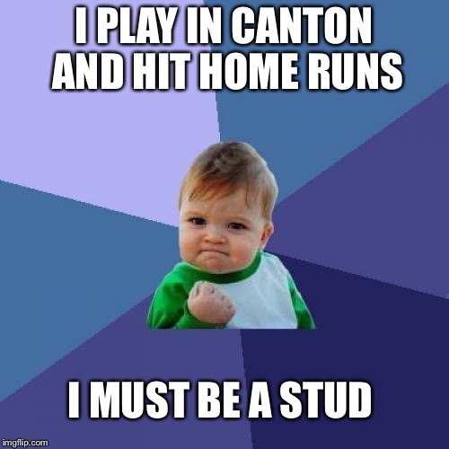 Success Kid Meme | I PLAY IN CANTON AND
HIT HOME RUNS; I MUST BE A STUD | image tagged in memes,success kid | made w/ Imgflip meme maker