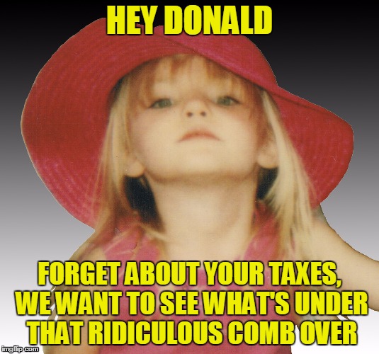 Bent Little Girl | HEY DONALD; FORGET ABOUT YOUR TAXES, WE WANT TO SEE WHAT'S UNDER THAT RIDICULOUS COMB OVER | image tagged in bent little girl,hillary clinton 2016,donald trump,anti trump meme,bad hair day,taxes | made w/ Imgflip meme maker