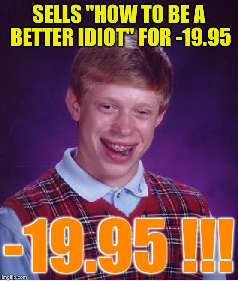 Bad Luck Brian Meme | SELLS "HOW TO BE A BETTER IDIOT" FOR -19.95 -19.95 !!! | image tagged in memes,bad luck brian | made w/ Imgflip meme maker