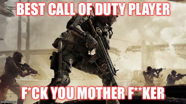Call of duty | BEST CALL OF DUTY PLAYER; F*CK YOU MOTHER F**KER | image tagged in call of duty | made w/ Imgflip meme maker