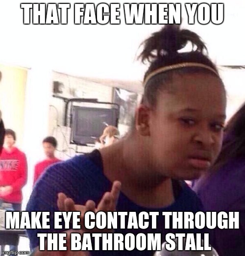 Black Girl Wat Meme | THAT FACE WHEN YOU; MAKE EYE CONTACT THROUGH THE BATHROOM STALL | image tagged in memes,black girl wat | made w/ Imgflip meme maker