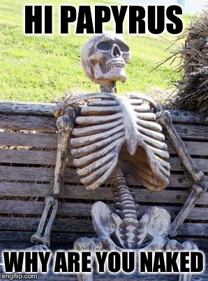Waiting Skeleton Meme | HI PAPYRUS; WHY ARE YOU NAKED | image tagged in memes,waiting skeleton | made w/ Imgflip meme maker