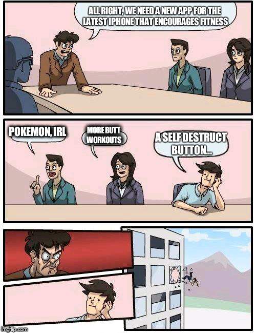 Boardroom Meeting Suggestion Meme | ALL RIGHT, WE NEED A NEW APP FOR THE LATEST IPHONE THAT ENCOURAGES FITNESS; POKEMON, IRL; MORE BUTT WORKOUTS; A SELF DESTRUCT BUTTON... | image tagged in memes,boardroom meeting suggestion | made w/ Imgflip meme maker