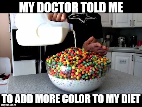 Red 40 + yellow 6 + blue 1 = 47 total color count for today. Looks like I'm covered. | MY DOCTOR TOLD ME; TO ADD MORE COLOR TO MY DIET | image tagged in food,colors,big,milk,yum,yuck | made w/ Imgflip meme maker