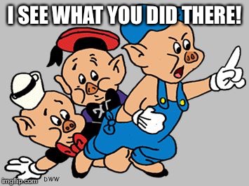 3 Little Pigs | I SEE WHAT YOU DID THERE! | image tagged in 3 little pigs | made w/ Imgflip meme maker