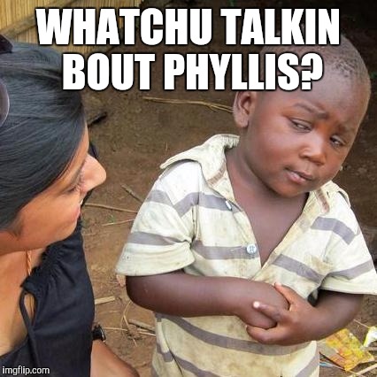 say what | WHATCHU TALKIN BOUT PHYLLIS? | image tagged in memes,third world skeptical kid,funny quotes,question,success kid,bad luck brian | made w/ Imgflip meme maker