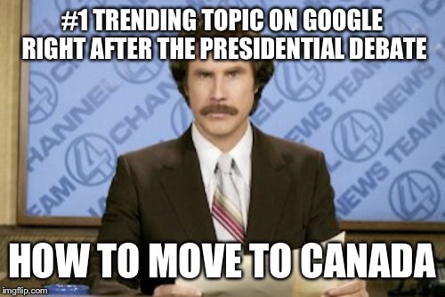 Ron Burgundy | #1 TRENDING TOPIC ON GOOGLE RIGHT AFTER THE PRESIDENTIAL DEBATE; HOW TO MOVE TO CANADA | image tagged in memes,ron burgundy,election 2016 | made w/ Imgflip meme maker