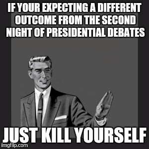Kill Yourself Guy | IF YOUR EXPECTING A DIFFERENT OUTCOME FROM THE SECOND NIGHT OF PRESIDENTIAL DEBATES; JUST KILL YOURSELF | image tagged in memes,kill yourself guy | made w/ Imgflip meme maker