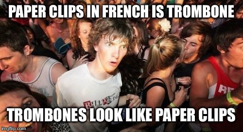Sudden Clarity Clarence | PAPER CLIPS IN FRENCH IS TROMBONE; TROMBONES LOOK LIKE PAPER CLIPS | image tagged in memes,sudden clarity clarence | made w/ Imgflip meme maker