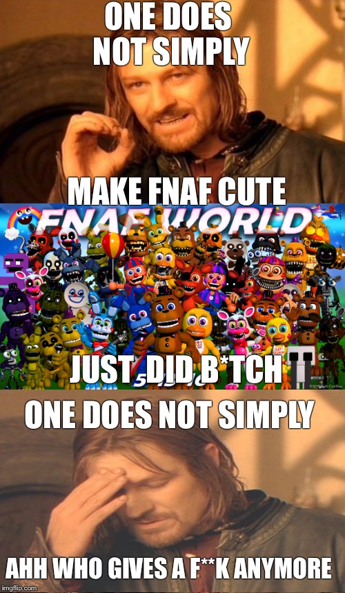 ONE DOES NOT SIMPLY; MAKE FNAF CUTE; JUST  DID B*TCH; ONE DOES NOT SIMPLY; AHH WHO GIVES A F**K ANYMORE | image tagged in one does not simply,fnaf world,frustrated boromir | made w/ Imgflip meme maker