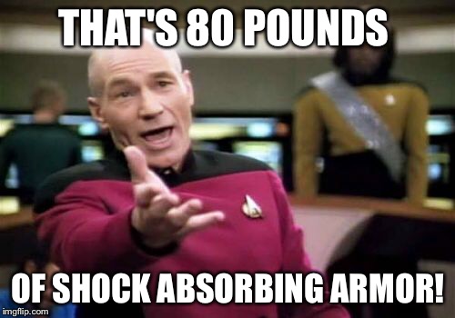 Picard Wtf Meme | THAT'S 80 POUNDS OF SHOCK ABSORBING ARMOR! | image tagged in memes,picard wtf | made w/ Imgflip meme maker