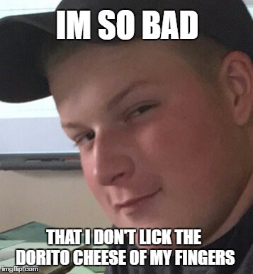Bad Boy Ben | IM SO BAD; THAT I DON'T LICK THE DORITO CHEESE OF MY FINGERS | image tagged in bad boy ben | made w/ Imgflip meme maker