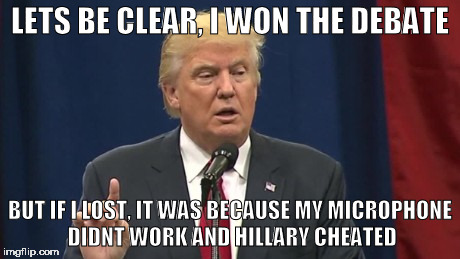 Trump debate | LETS BE CLEAR, I WON THE DEBATE; BUT IF I LOST, IT WAS BECAUSE MY MICROPHONE DIDNT WORK AND HILLARY CHEATED | image tagged in trump,debate,election 2016 | made w/ Imgflip meme maker
